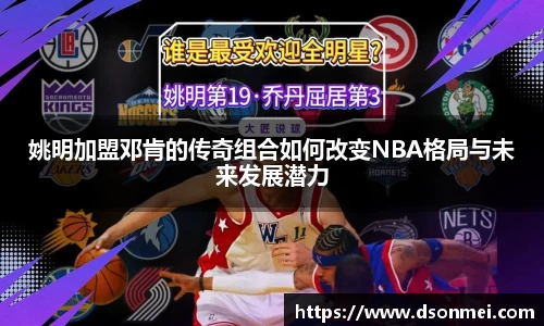 姚明加盟邓肯的传奇组合如何改变NBA格局与未来发展潜力
