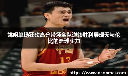 姚明单场狂砍高分带领全队逆转胜利展现无与伦比的篮球实力