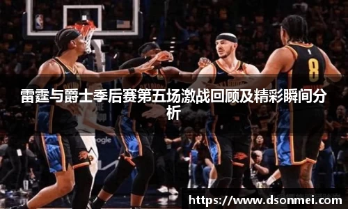 雷霆与爵士季后赛第五场激战回顾及精彩瞬间分析